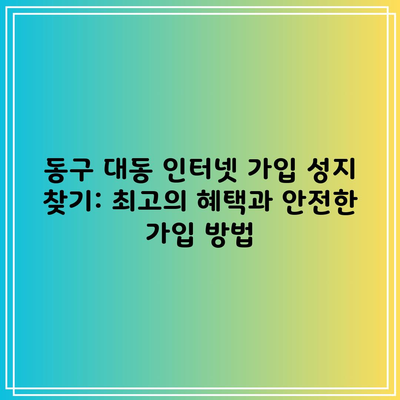 동구 대동 인터넷 가입 성지 찾기: 최고의 혜택과 안전한 가입 방법