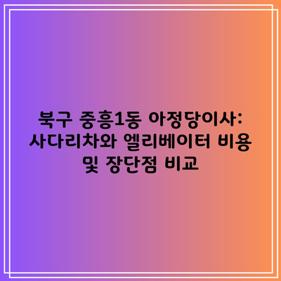 북구 중흥1동 아정당이사: 사다리차와 엘리베이터 비용 및 장단점 비교