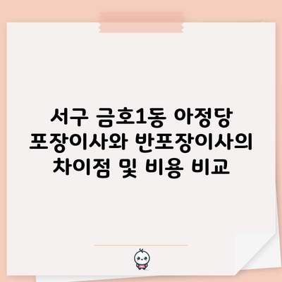 서구 금호1동 아정당 포장이사와 반포장이사의 차이점 및 비용 비교