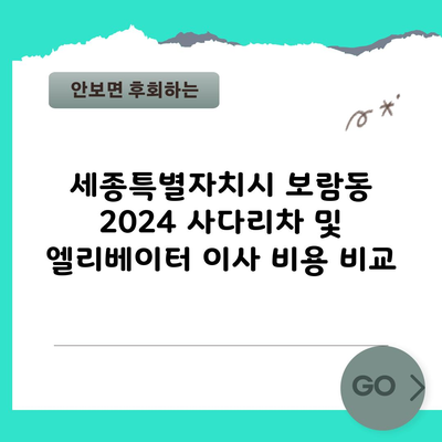 세종특별자치시 보람동 2024 사다리차 및 엘리베이터 이사 비용 비교