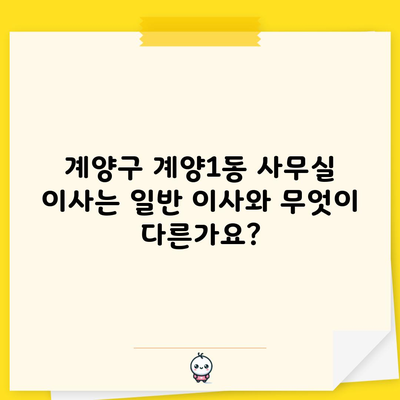 계양구 계양1동 사무실 이사는 일반 이사와 무엇이 다른가요?