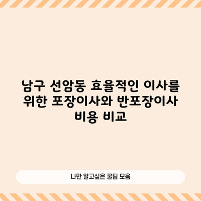 남구 선암동 효율적인 이사를 위한 포장이사와 반포장이사 비용 비교