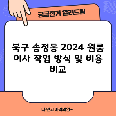 북구 송정동 2024 원룸 이사 작업 방식 및 비용 비교