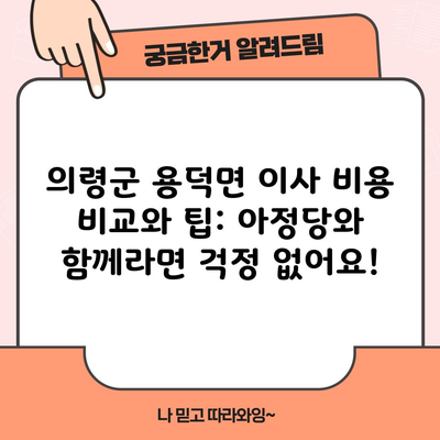 의령군 용덕면 이사 비용 비교와 팁: 아정당와 함께라면 걱정 없어요!