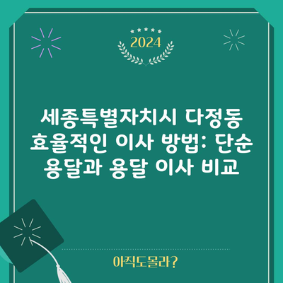 세종특별자치시 다정동 효율적인 이사 방법: 단순 용달과 용달 이사 비교