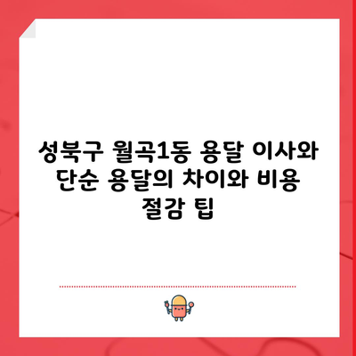 성북구 월곡1동 용달 이사와 단순 용달의 차이와 비용 절감 팁