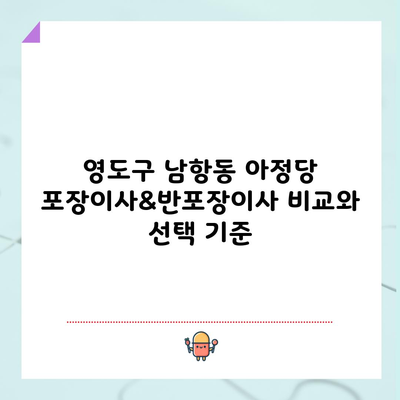 영도구 남항동 아정당 포장이사&반포장이사 비교와 선택 기준