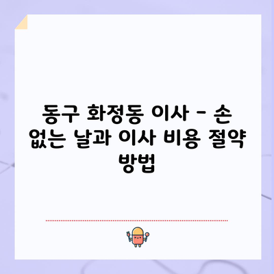 울산 동구 화정동 이사, 손 없는 날과 이사 비용 절약 방법