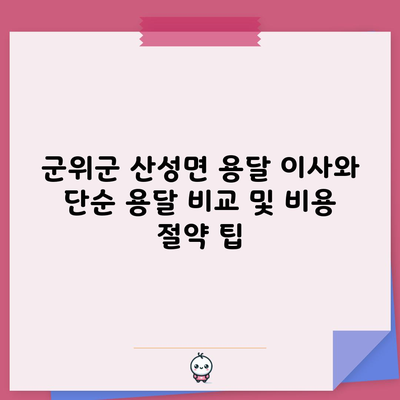 군위군 산성면 용달 이사와 단순 용달 비교 및 비용 절약 팁