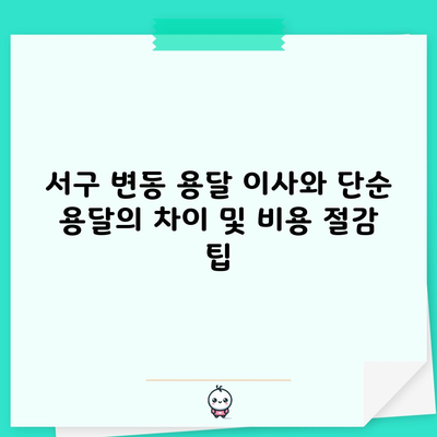 서구 변동 용달 이사와 단순 용달의 차이 및 비용 절감 팁