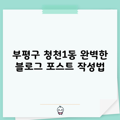 부평구 청천1동 완벽한 블로그 포스트 작성법