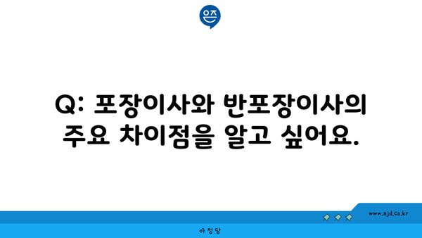 Q: 포장이사와 반포장이사의 주요 차이점을 알고 싶어요.