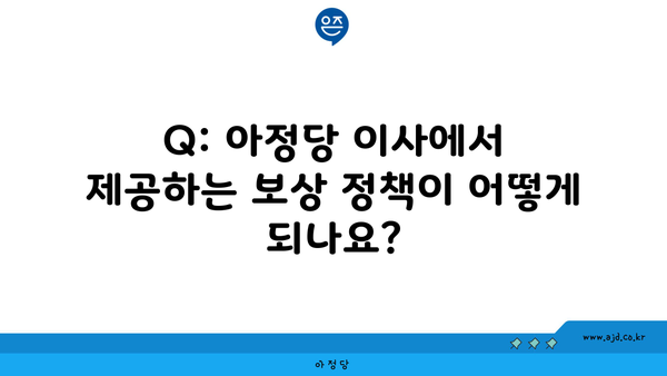 Q: 아정당 이사에서 제공하는 보상 정책이 어떻게 되나요?