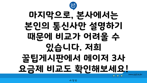 마지막으로, 본사에서는 본인의 통신사만 설명하기 때문에 비교가 어려울 수 있습니다. 저희 꿀팁게시판에서 메이저 3사 요금제 비교도 확인해보세요!