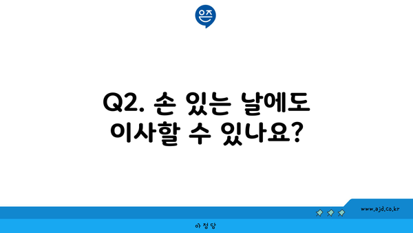 Q2. 손 있는 날에도 이사할 수 있나요?