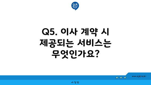 Q5. 이사 계약 시 제공되는 서비스는 무엇인가요?