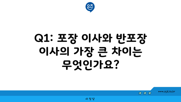 Q1: 포장 이사와 반포장 이사의 가장 큰 차이는 무엇인가요?