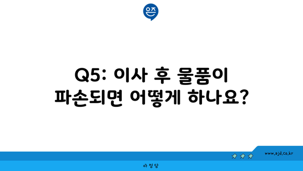 Q5: 이사 후 물품이 파손되면 어떻게 하나요?