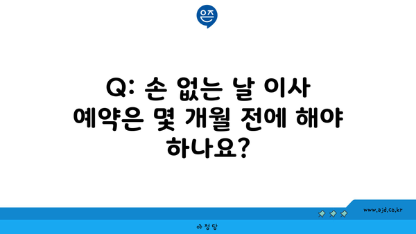 Q: 손 없는 날 이사 예약은 몇 개월 전에 해야 하나요?