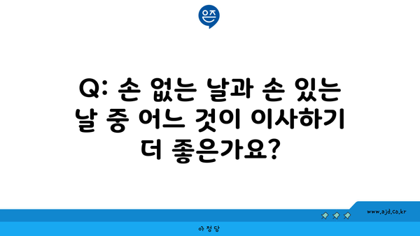 Q: 손 없는 날과 손 있는 날 중 어느 것이 이사하기 더 좋은가요?