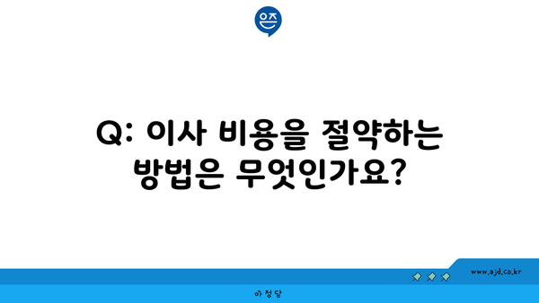 Q: 이사 비용을 절약하는 방법은 무엇인가요?