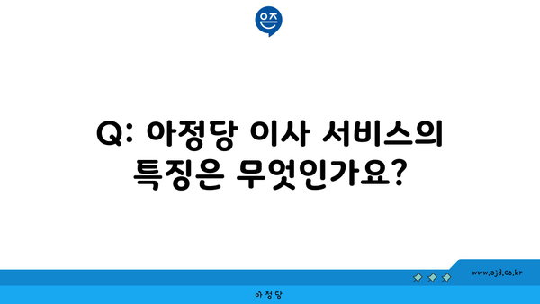 Q: 아정당 이사 서비스의 특징은 무엇인가요?