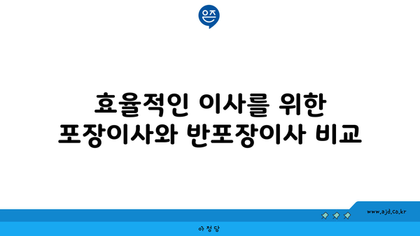 효율적인 이사를 위한 포장이사와 반포장이사 비교