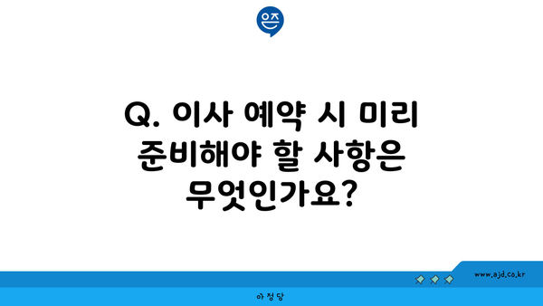 Q. 이사 예약 시 미리 준비해야 할 사항은 무엇인가요?