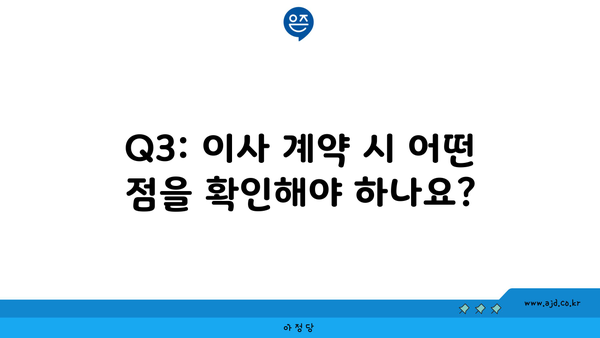 Q3: 이사 계약 시 어떤 점을 확인해야 하나요?