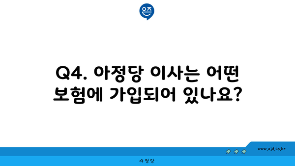 Q4. 아정당 이사는 어떤 보험에 가입되어 있나요?