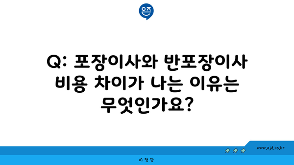 Q: 포장이사와 반포장이사 비용 차이가 나는 이유는 무엇인가요?