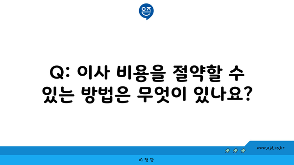 Q: 이사 비용을 절약할 수 있는 방법은 무엇이 있나요?