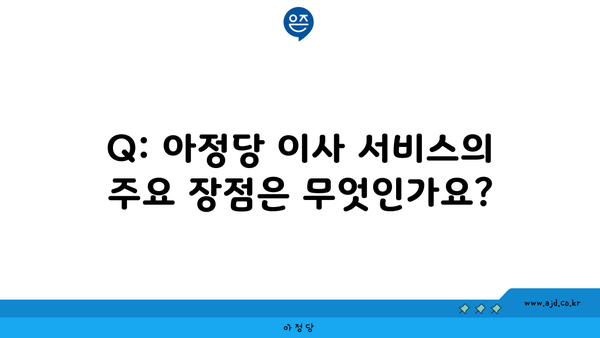 Q: 아정당 이사 서비스의 주요 장점은 무엇인가요?