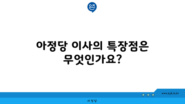 아정당 이사의 특장점은 무엇인가요?