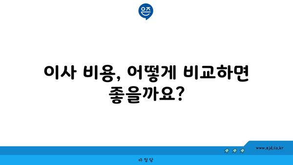 이사 비용, 어떻게 비교하면 좋을까요?