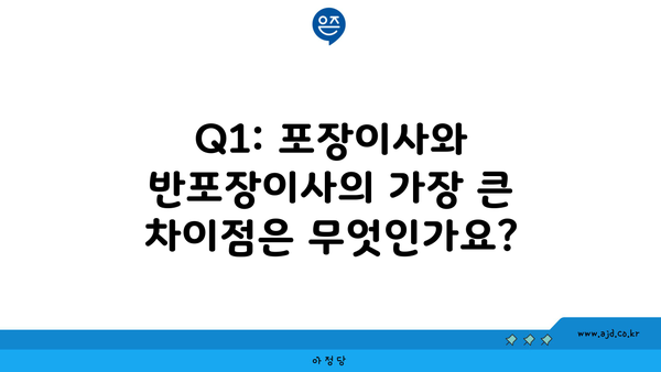 Q1: 포장이사와 반포장이사의 가장 큰 차이점은 무엇인가요?