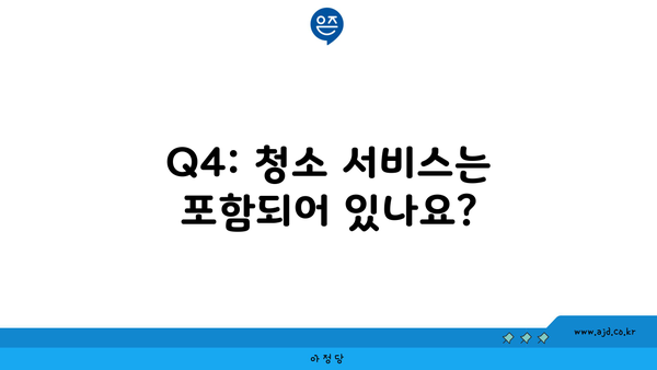 Q4: 청소 서비스는 포함되어 있나요?