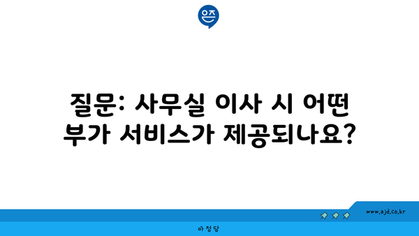 질문: 사무실 이사 시 어떤 부가 서비스가 제공되나요?