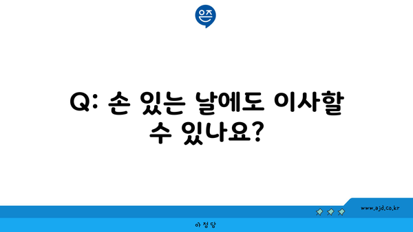 Q: 손 있는 날에도 이사할 수 있나요?