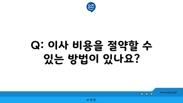 Q: 이사 비용을 절약할 수 있는 방법이 있나요?