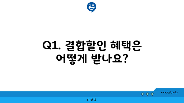 Q1. 결합할인 혜택은 어떻게 받나요?