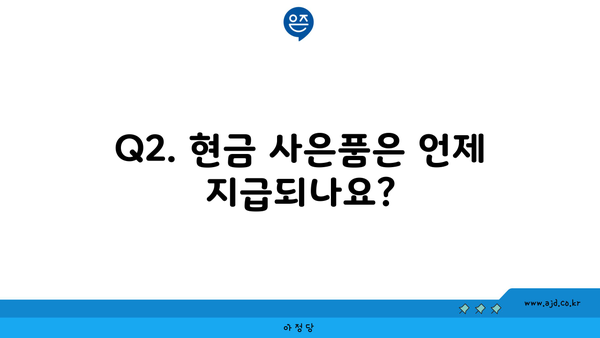 Q2. 현금 사은품은 언제 지급되나요?