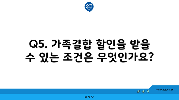 Q5. 가족결합 할인을 받을 수 있는 조건은 무엇인가요?