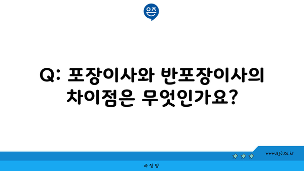 Q: 포장이사와 반포장이사의 차이점은 무엇인가요?