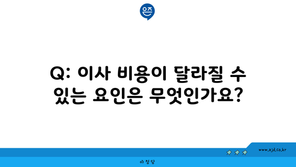 Q: 이사 비용이 달라질 수 있는 요인은 무엇인가요?