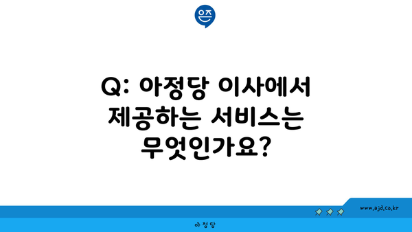 Q: 아정당 이사에서 제공하는 서비스는 무엇인가요?