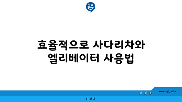 효율적으로 사다리차와 엘리베이터 사용법