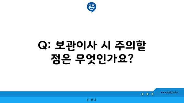 Q: 보관이사 시 주의할 점은 무엇인가요?