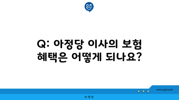 Q: 아정당 이사의 보험 혜택은 어떻게 되나요?