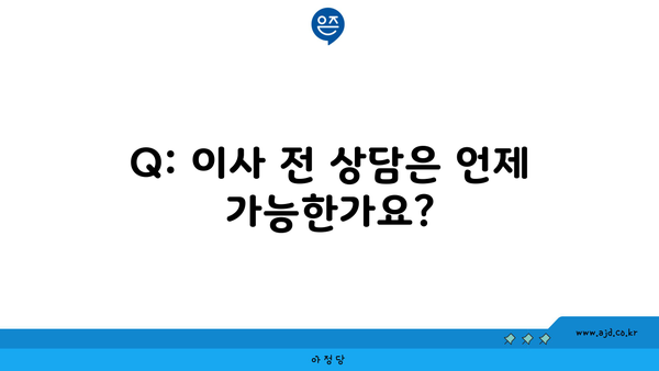 Q: 이사 전 상담은 언제 가능한가요?